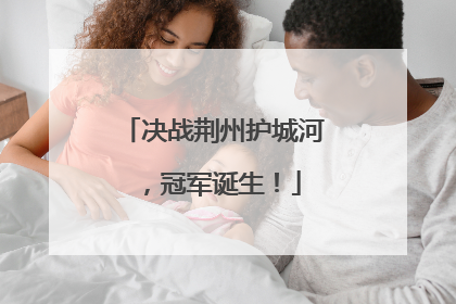 决战荆州护城河，冠军诞生！