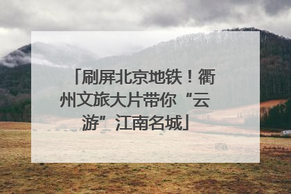 刷屏北京地铁！衢州文旅大片带你“云游”江南名城