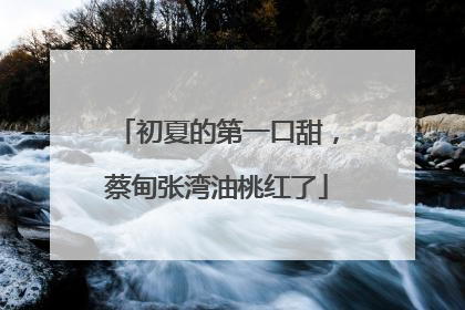 初夏的第一口甜，蔡甸张湾油桃红了