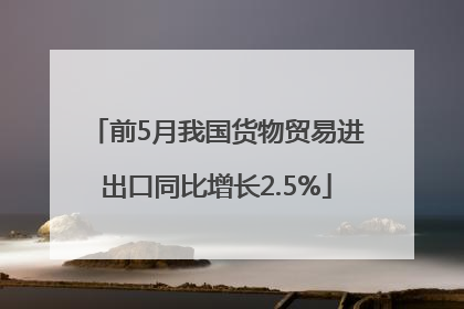 前5月我国货物贸易进出口同比增长2.5%