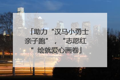 助力“汉马小勇士亲子跑”，“志愿红”绘就爱心画卷