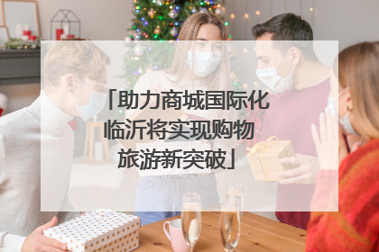 助力商城国际化 临沂将实现购物旅游新突破