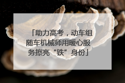 助力高考，动车组随车机械师用暖心服务擦亮“铁”身份