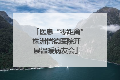 医患“零距离” 株洲恺德医院开展温暖病友会