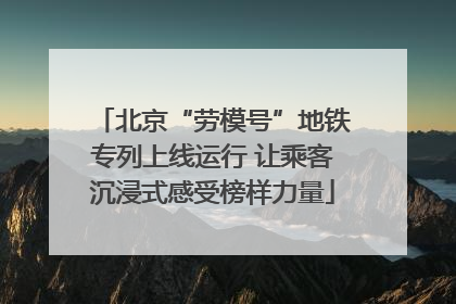 北京“劳模号”地铁专列上线运行 让乘客沉浸式感受榜样力量