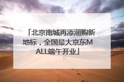 北京南城再添潮购新地标，全国最大京东MALL端午开业