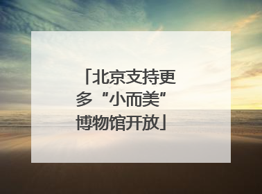 北京支持更多“小而美”博物馆开放