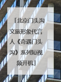北京门头沟文旅形象代言人《奇遇门头沟》系列短视频开机