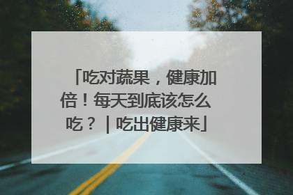 吃对蔬果，健康加倍！每天到底该怎么吃？｜吃出健康来