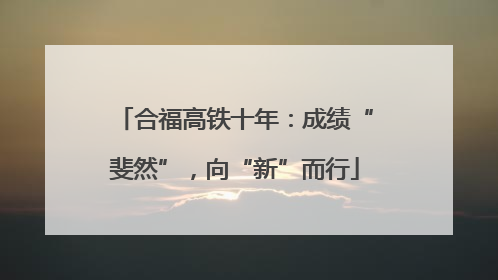 合福高铁十年：成绩“斐然”，向“新”而行