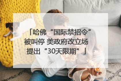 哈佛“国际禁招令”被叫停 美政府改立场提出“30天限期”
