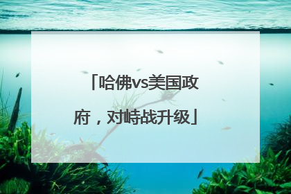 哈佛vs美国政府，对峙战升级