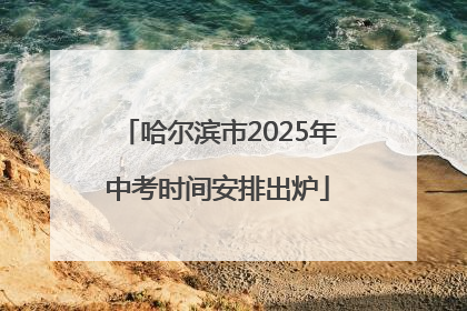哈尔滨市2025年中考时间安排出炉