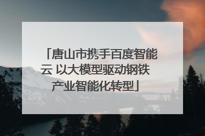 唐山市携手百度智能云 以大模型驱动钢铁产业智能化转型