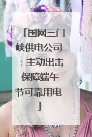 国网三门峡供电公司：主动出击 保障端午节可靠用电