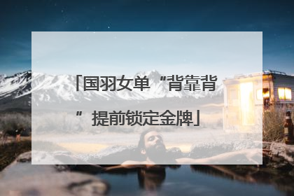国羽女单“背靠背”提前锁定金牌