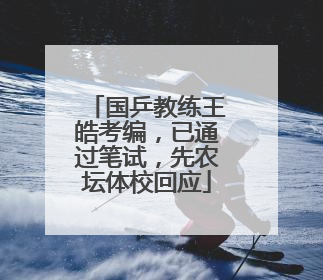 国乒教练王皓考编，已通过笔试，先农坛体校回应