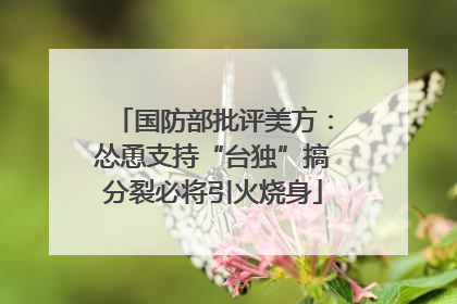 国防部批评美方：怂恿支持“台独”搞分裂必将引火烧身
