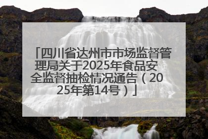 四川省达州市市场监督管理局关于2025年食品安全监督抽检情况通告（2025年第14号）