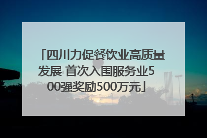 四川力促餐饮业高质量发展 首次入围服务业500强奖励500万元