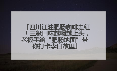 四川江油肥肠咖啡走红！三级口味越喝越上头，老板手绘“肥肠地图”带你打卡李白故里