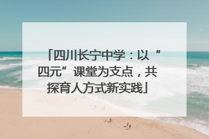 四川长宁中学：以“四元”课堂为支点，共探育人方式新实践