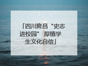 四川隆昌“史志进校园” 厚植学生文化自信