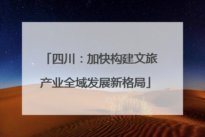 四川：加快构建文旅产业全域发展新格局