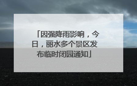 因强降雨影响，今日，丽水多个景区发布临时闭园通知