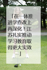在一体推进学查改上再深化！江苏扎实推动学习教育取得更大实效