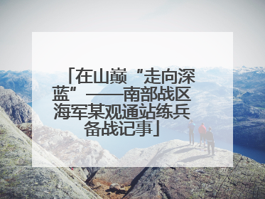 在山巅“走向深蓝”——南部战区海军某观通站练兵备战记事