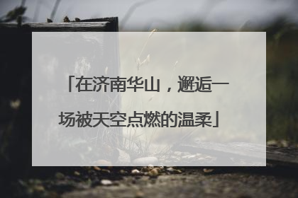 在济南华山，邂逅一场被天空点燃的温柔