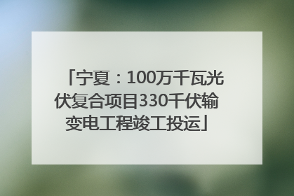 宁夏：100万千瓦光伏复合项目330千伏输变电工程竣工投运
