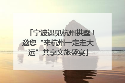 宁波遇见杭州拱墅！邀您“来杭州一定走大运”共享文旅盛宴