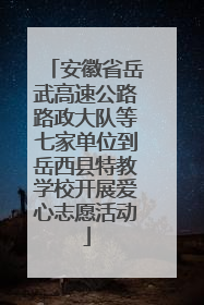 安徽省岳武高速公路路政大队等七家单位到岳西县特教学校开展爱心志愿活动