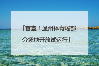官宣！通州体育场部分场地开放试运行