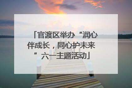 官渡区举办“润心伴成长，同心护未来”六一主题活动
