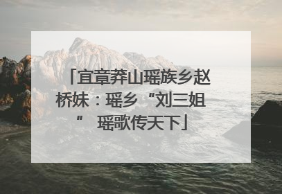 宜章莽山瑶族乡赵桥妹：瑶乡“刘三姐” 瑶歌传天下