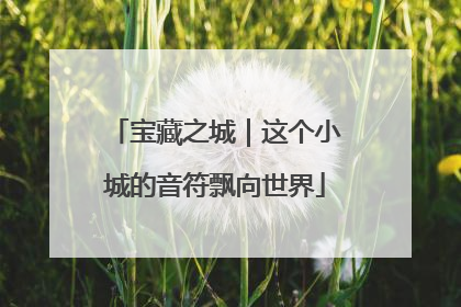 宝藏之城｜这个小城的音符飘向世界