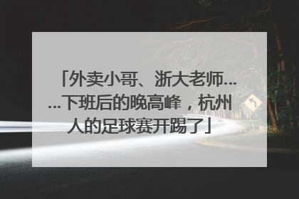 外卖小哥、浙大老师……下班后的晚高峰，杭州人的足球赛开踢了