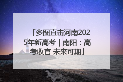 多图直击河南2025年新高考｜南阳：高考收官 未来可期