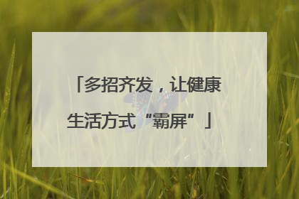 多招齐发，让健康生活方式“霸屏”