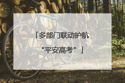 多部门联动护航“平安高考”