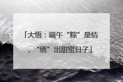 大悟：端午“粽”是情，“绣”出甜蜜日子