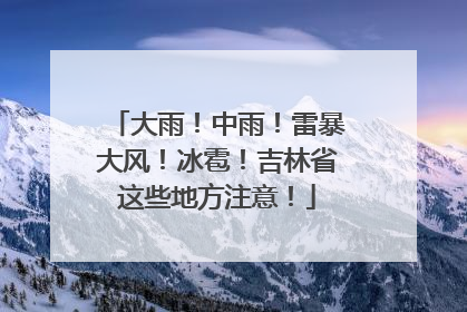 大雨！中雨！雷暴大风！冰雹！吉林省这些地方注意！