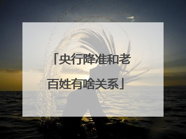 央行降准和老百姓有啥关系