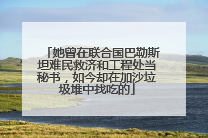 她曾在联合国巴勒斯坦难民救济和工程处当秘书，如今却在加沙垃圾堆中找吃的