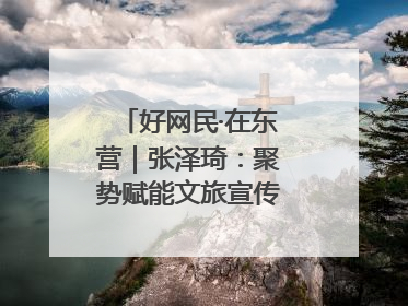 好网民·在东营｜张泽琦：聚势赋能文旅宣传矩阵 匠心绘就东营诗与远方