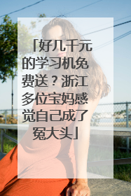 好几千元的学习机免费送？浙江多位宝妈感觉自己成了冤大头