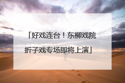 好戏连台！东柳戏院折子戏专场即将上演